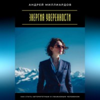 Андрей Миллиардов. Энергия уверенности. Как стать авторитетным и уважаемым человеком