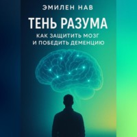 Эмилен Нав. Тень разума. Как защитить мозг и победить деменцию