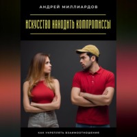 Андрей Миллиардов. Искусство находить компромиссы. Как укреплять взаимоотношения