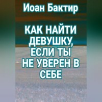 Иоан Бактир. Как найти девушку, если ты не уверен в себе