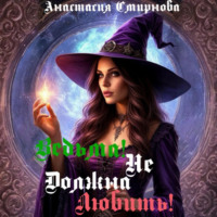 Анастасия Алексеевна Смирнова. Ведьма! Не должна любить!