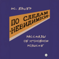 Исаак Бацер. По следам «невидимки». Рассказы об уголовном розыске