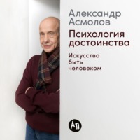 Александр Асмолов. Психология достоинства: Искусство быть человеком