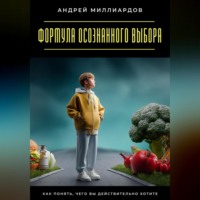 Андрей Миллиардов. Формула осознанного выбора. Как понять, чего вы действительно хотите