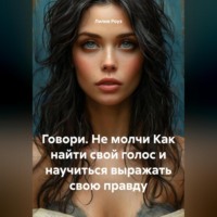 . Говори. Не молчи Как найти свой голос и научиться выражать свою правду