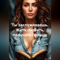 . Ты заслуживаешь. Жить, любить, получать больше