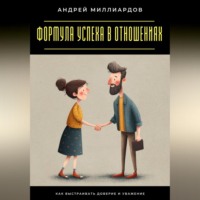Андрей Миллиардов. Формула успеха в отношениях. Как выстраивать доверие и уважение
