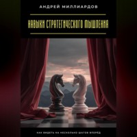 Андрей Миллиардов. Навыки стратегического мышления. Как видеть на несколько шагов вперёд