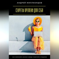 Андрей Миллиардов. Секреты времени для себя. Как сохранить баланс между работой и отдыхом