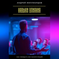 Андрей Миллиардов. Навыки влияния. Как убеждать без манипуляций