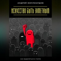 Андрей Миллиардов. Искусство быть заметным. Как выделяться в толпе