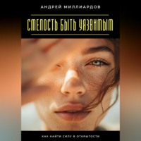 Андрей Миллиардов. Смелость быть уязвимым. Как найти силу в открытости