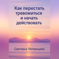 Светлана Литвинцева. Как перестать тревожиться и начать действовать