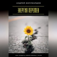 Андрей Миллиардов. Энергия перемен. Как создать новую жизнь с нуля