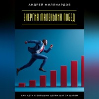 Андрей Миллиардов. Энергия маленьких побед. Как идти к большим целям шаг за шагом