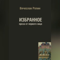 Вячеслав Борисович Репин. Избранное. Проза от первого лица