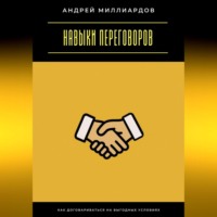 Андрей Миллиардов. Навыки переговоров. Как договариваться на выгодных условиях