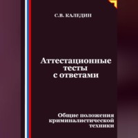 Сергей Каледин. Аттестационные тесты с ответами. Общие положения криминалистической техники