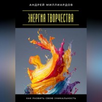 Андрей Миллиардов. Энергия творчества. Как развить свою уникальность