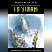 Андрей Миллиардов. Секреты мотивации. Как вдохновить себя на великие дела