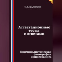 Сергей Каледин. Аттестационные тесты с ответами. Криминалистическая фотография и видеозапись
