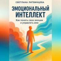 Светлана Литвинцева. Эмоциональный интеллект. Как понять свои эмоции и управлять ими
