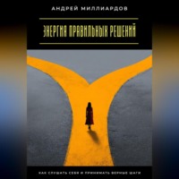 Андрей Миллиардов. Энергия правильных решений. Как слушать себя и принимать верные шаги