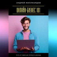 Андрей Миллиардов. Онлайн-бизнес 101. Путь от идеи до первого дохода