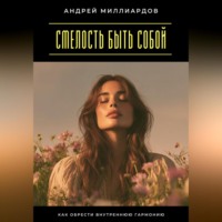 Андрей Миллиардов. Смелость быть собой. Как обрести внутреннюю гармонию