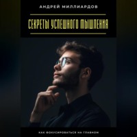 Андрей Миллиардов. Секреты успешного мышления. Как фокусироваться на главном