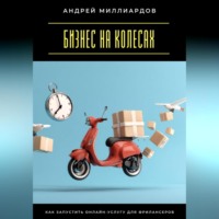 Андрей Миллиардов. Бизнес на колесах. Как запустить онлайн-услугу для фрилансеров