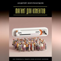 Андрей Миллиардов. Магнит для клиентов. Как привлекать людей в свою интернет-империю