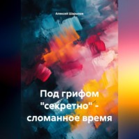 Алексей Шарыпов. Под грифом «секретно» – сломанное время