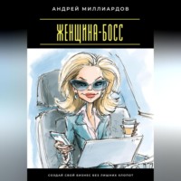 Андрей Миллиардов. Женщина-босс. Создай свой бизнес без лишних хлопот