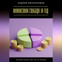Андрей Миллиардов. Финансовая свобода за год. Онлайн-бизнес без трат и рисков