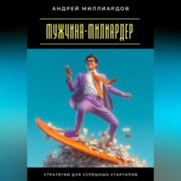 Андрей Миллиардов. Мужчина-милиардер. Стратегии для успешных стартапов