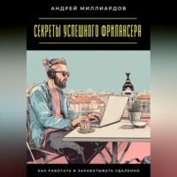 Андрей Миллиардов. Секреты успешного фрилансера. Как работать и зарабатывать удаленно