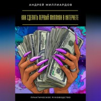 Андрей Миллиардов. Как сделать первый миллион в интернете