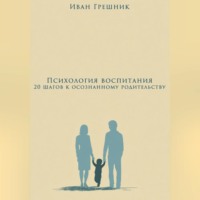 Иван Грешник. Психология воспитания: 20 шагов к осознанному родительству