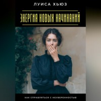 Луиса Хьюз. Энергия новых начинаний. Как справляться с неуверенностью