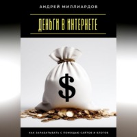 Андрей Миллиардов. Деньги в интернете. Как зарабатывать с помощью сайтов и блогов