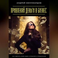 Андрей Миллиардов. Привлекай деньги в бизнес. Как сделать свою идею успешной и прибыльной