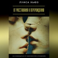 Луиса Хьюз. От расставания к перерождению. Как освободиться от зависимостей в отношениях
