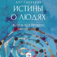 Арт Гаспаров. Истины о людях. Жизнь без прикрас