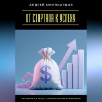 Андрей Миллиардов. От стартапа к успеху. Как выйти на рынок с минимальными вложениями