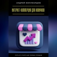 Андрей Миллиардов. Интернет-коммерция для новичков. Путь от старта до первых продаж
