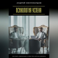 Андрей Миллиардов. Психология успеха. Как быть уверенным в себе при запуске бизнеса