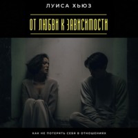 Луиса Хьюз. От любви к зависимости. Как не потерять себя в отношениях