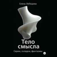 Елена Владиславовна Лебедева. «Тело смысла. Серии, складки, фантазмы»