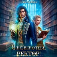 Алиса Князева. Я (не) верю тебе, ректор!